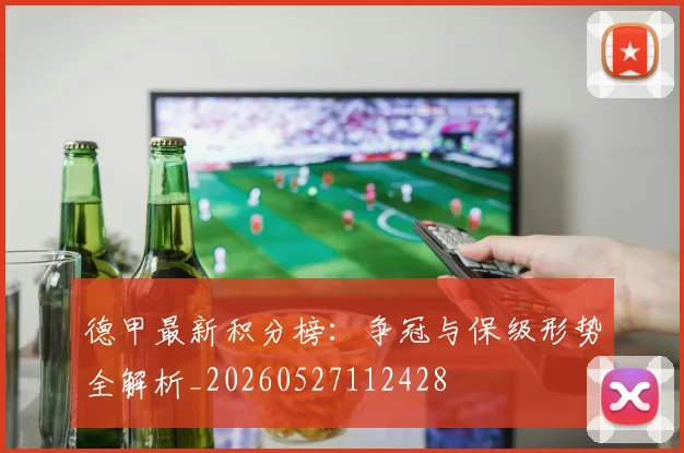 德甲最新积分榜：争冠与保级形势全解析_20260527112428