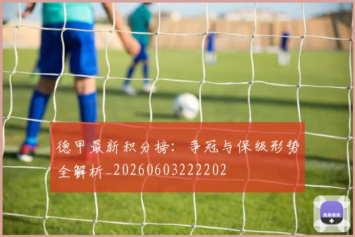 德甲最新积分榜:争冠与保级形势全解析_20260603222202