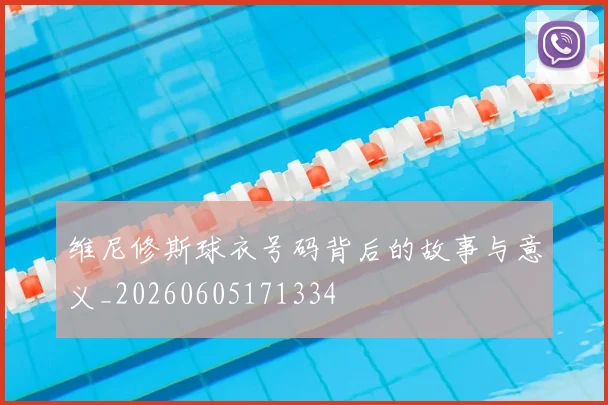 维尼修斯球衣号码背后的故事与意义_20260605171334