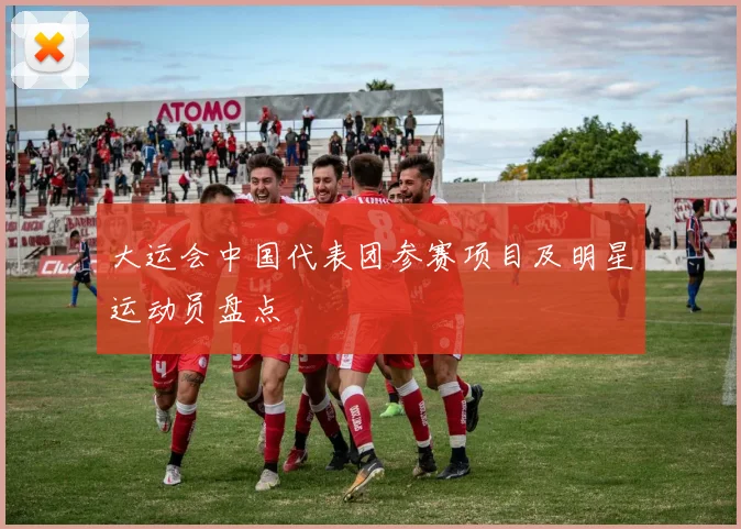 大运会中国代表团参赛项目及明星运动员盘点