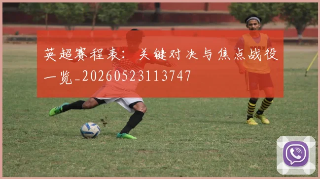 英超赛程表：关键对决与焦点战役一览_20260523113747