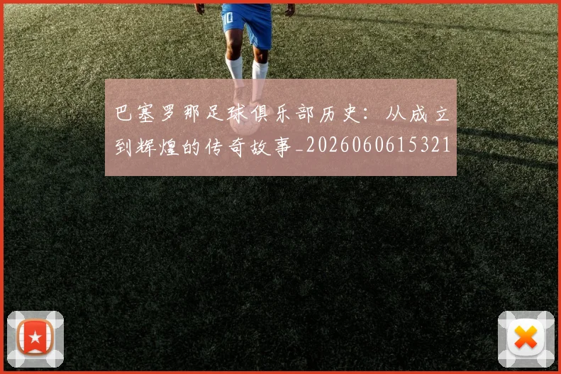 巴塞罗那足球俱乐部历史:从成立到辉煌的传奇故事_20260606153215