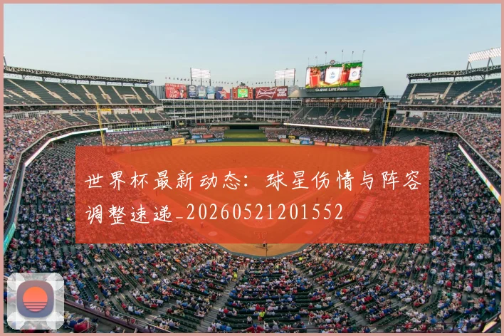 世界杯最新动态：球星伤情与阵容调整速递_20260521201552