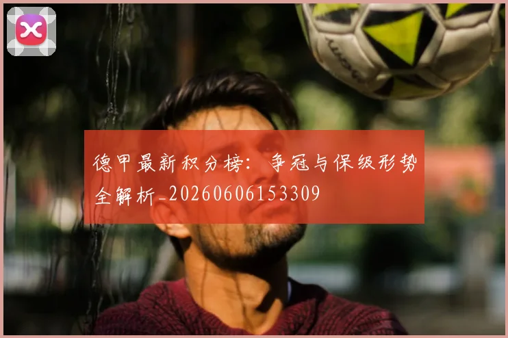 德甲最新积分榜：争冠与保级形势全解析_20260606153309
