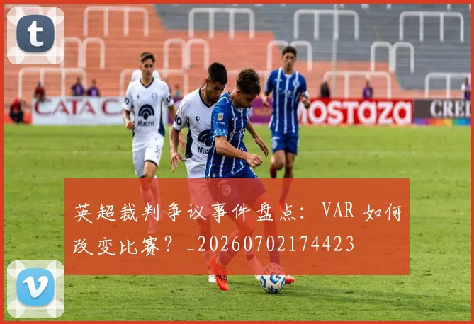 英超裁判争议事件盘点:VAR 如何改变比赛?_20260702174423