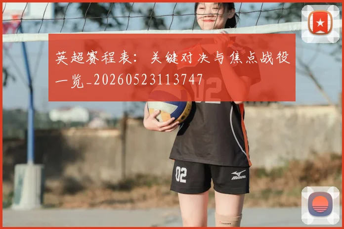 英超赛程表：关键对决与焦点战役一览_20260523113747