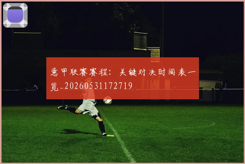 意甲联赛赛程:关键对决时间表一览_20260531172719