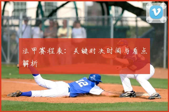 法甲赛程表:关键对决时间与看点解析