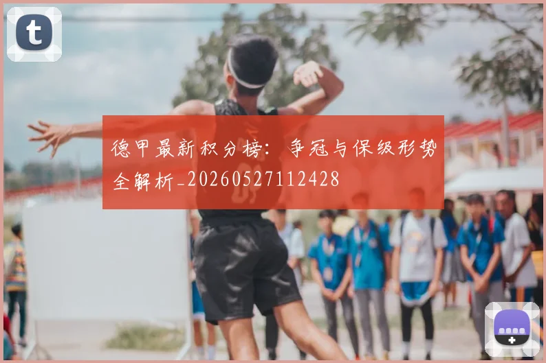 德甲最新积分榜：争冠与保级形势全解析_20260527112428